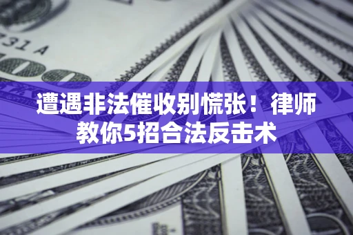 北京遭遇非法催收别慌张！律师教你5招合法反击术