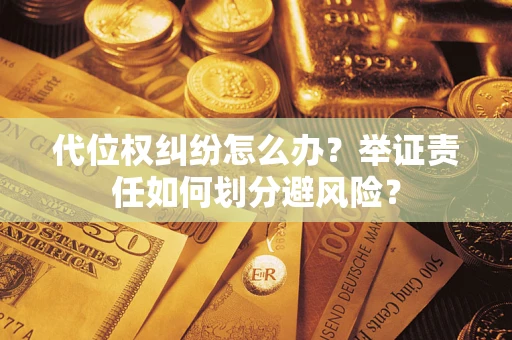 北京代位权纠纷怎么办？举证责任如何划分避风险？