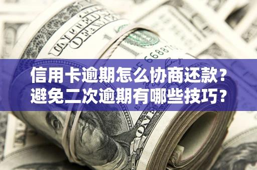 北京信用卡逾期怎么协商还款？避免二次逾期有哪些技巧？