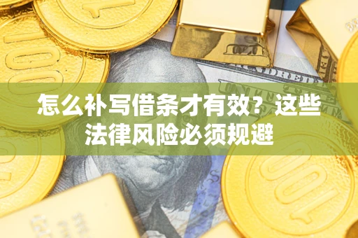 北京怎么补写借条才有效？这些法律风险必须规避