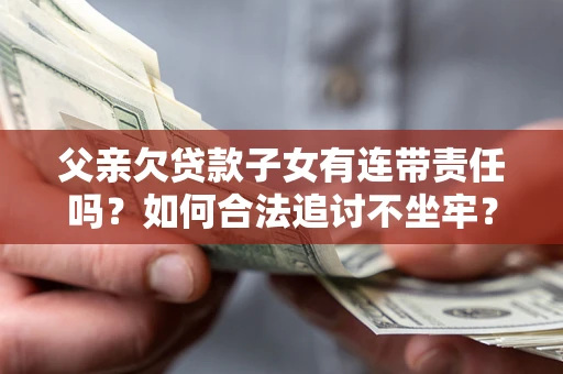 北京父亲欠贷款子女有连带责任吗？如何合法追讨不坐牢？