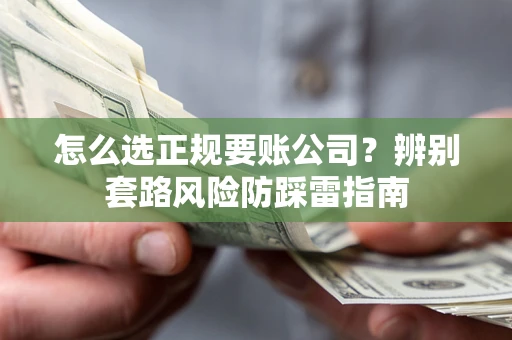 北京怎么选正规要账公司？辨别套路风险防踩雷指南