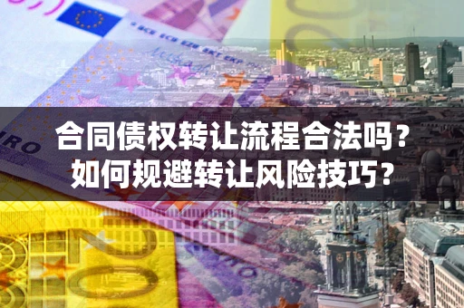 北京合同债权转让流程合法吗？如何规避转让风险技巧？