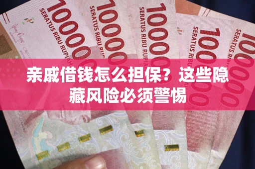北京亲戚借钱怎么担保？这些隐藏风险必须警惕
