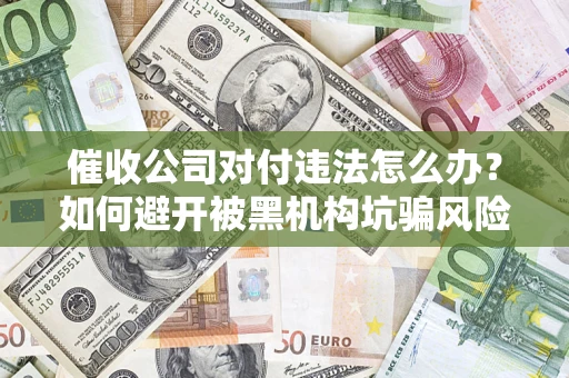 北京催收公司对付违法怎么办？如何避开被黑机构坑骗风险