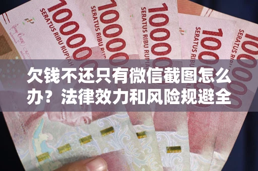 北京欠钱不还只有微信截图怎么办？法律效力和风险规避全解析