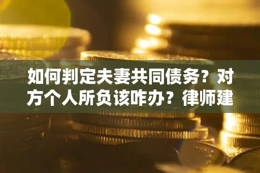 北京如何判定夫妻共同债务？对方个人所负该咋办？律师建议