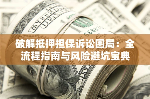 北京破解抵押担保诉讼困局:全流程指南与风险避坑宝典 北京破解抵押担保诉讼困局:全流程指南与风险避坑宝典