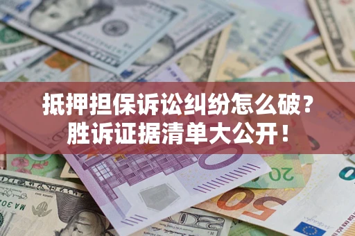 北京抵押担保诉讼纠纷怎么破？胜诉证据清单大公开！
