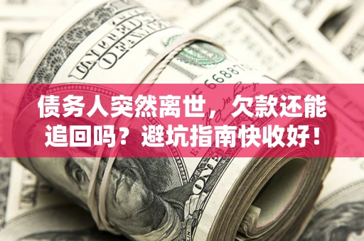北京债务人突然离世，欠款还能追回吗？避坑指南快收好！