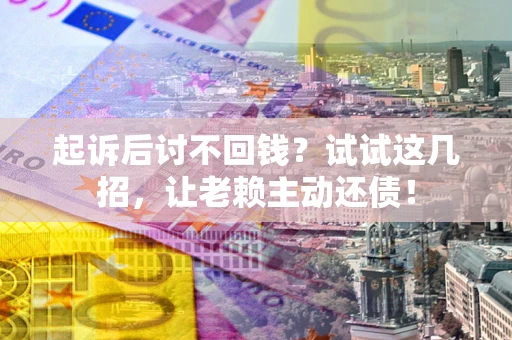 北京起诉后讨不回钱？试试这几招，让老赖主动还债！