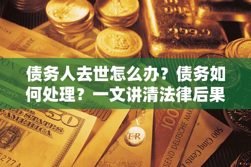 北京债务人去世怎么办？债务如何处理？一文讲清法律后果