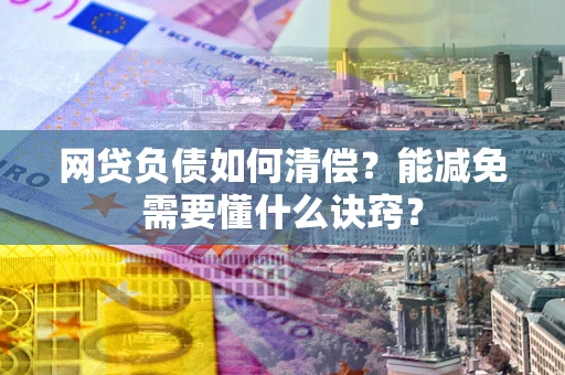 北京网贷负债如何清偿？能减免需要懂什么诀窍？