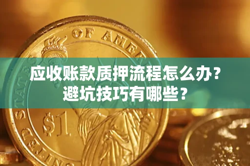 北京应收账款质押流程怎么办？避坑技巧有哪些？