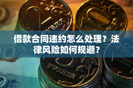 北京借款合同违约怎么处理？法律风险如何规避？