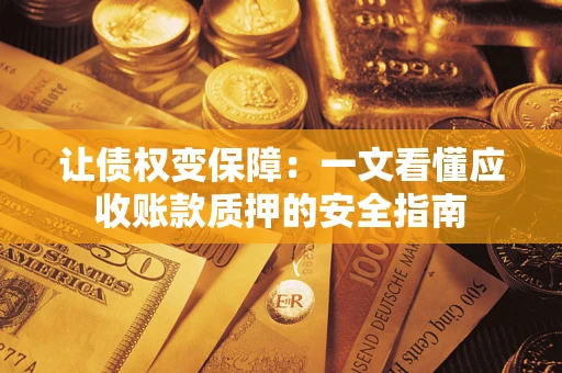北京让债权变保障：一文看懂应收账款质押的安全指南