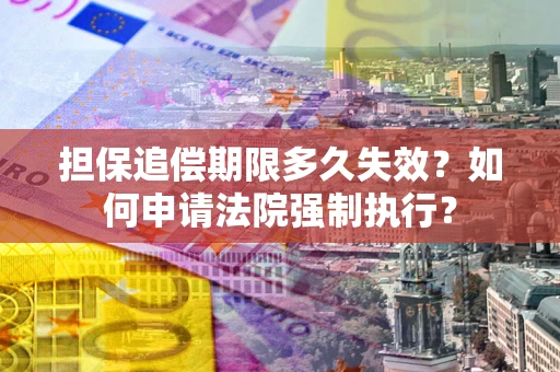 北京担保追偿期限多久失效？如何申请法院强制执行？