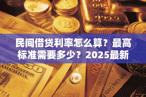 北京民间借贷利率怎么算？最高标准需要多少？2025最新避坑指南