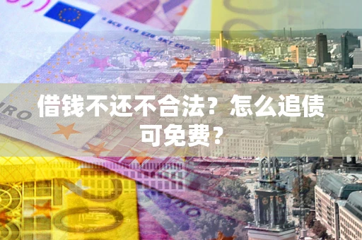 北京借钱不还不合法？怎么追债可免费？