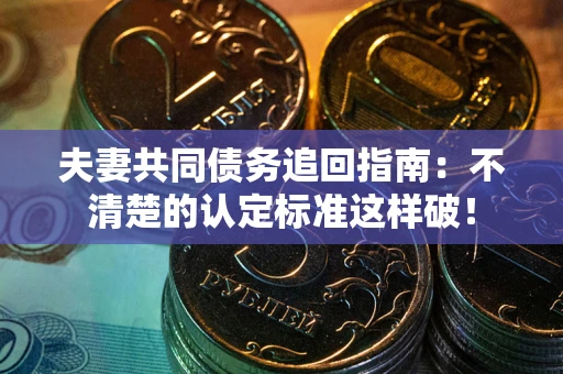 北京夫妻共同债务追回指南：不清楚的认定标准这样破！