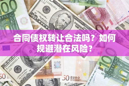 北京合同债权转让合法吗?如何规避潜在风险? 北京合同债权转让合法吗?如何规避潜在风险?