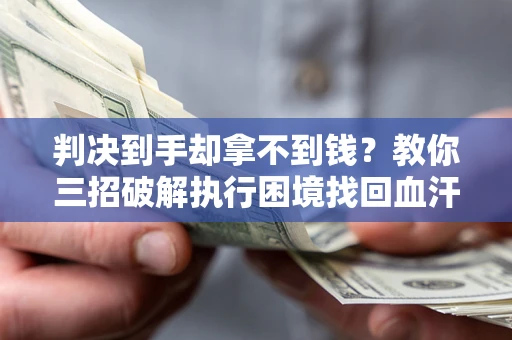 北京判决到手却拿不到钱？教你三招破解执行困境找回血汗钱