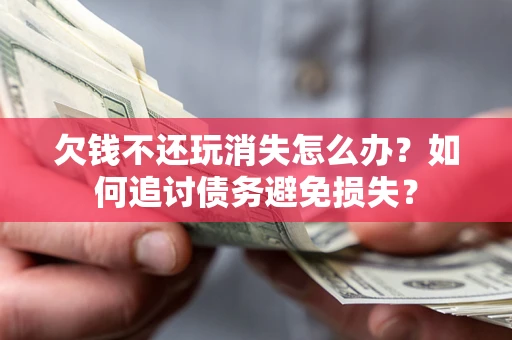 北京欠钱不还玩消失怎么办？如何追讨债务避免损失？