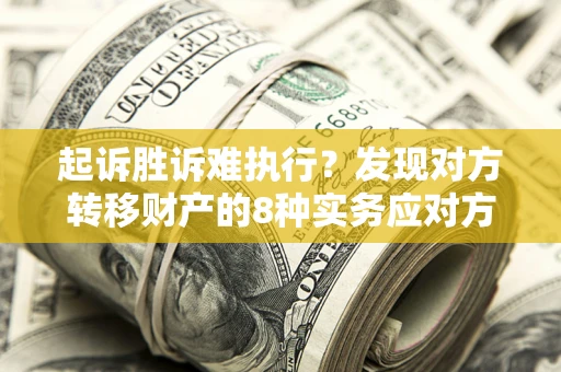 北京起诉胜诉难执行？发现对方转移财产的8种实务应对方案