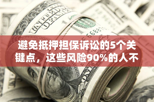 北京避免抵押担保诉讼的5个关键点，这些风险90%的人不知道！