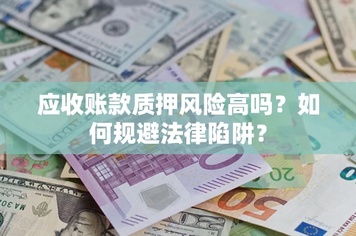 北京应收账款质押风险高吗？如何规避法律陷阱？