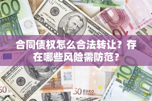 北京合同债权怎么合法转让？存在哪些风险需防范？