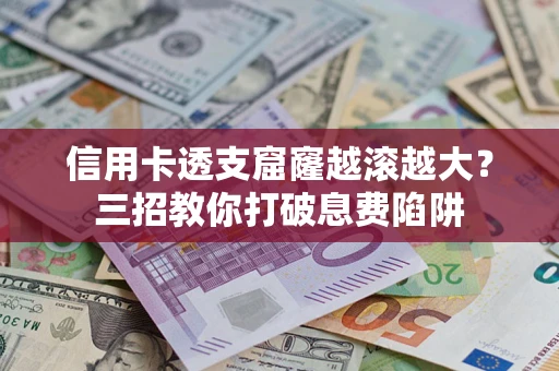 北京信用卡透支窟窿越滚越大？三招教你打破息费陷阱