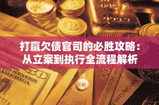 北京打赢欠债官司的必胜攻略：从立案到执行全流程解析