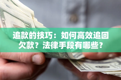 北京追款的技巧：如何高效追回欠款？法律手段有哪些？