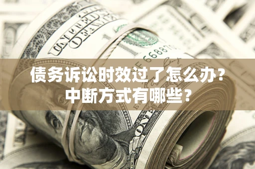北京债务诉讼时效过了怎么办？中断方式有哪些？