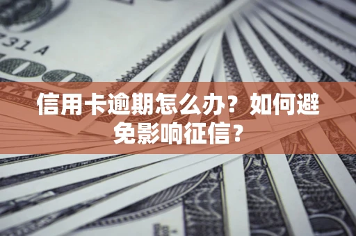 北京信用卡逾期怎么办？如何避免影响征信？