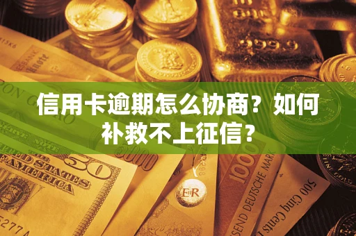 北京信用卡逾期怎么协商？如何补救不上征信？