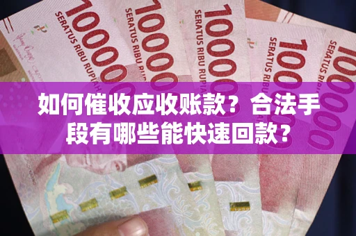 北京如何催收应收账款？合法手段有哪些能快速回款？