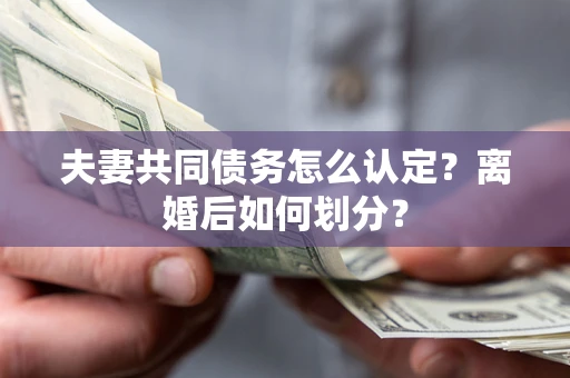 北京夫妻共同债务怎么认定？离婚后如何划分？