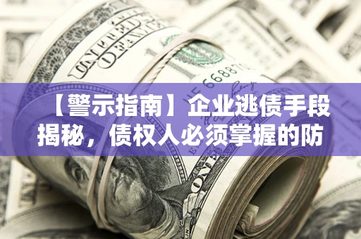 北京【警示指南】企业逃债手段揭秘，债权人必须掌握的防坑宝典