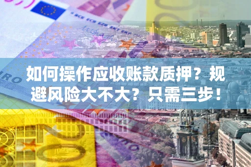 北京如何操作应收账款质押？规避风险大不大？只需三步！
