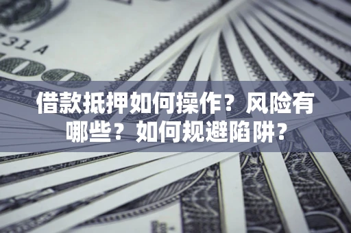 北京借款抵押如何操作?风险有哪些?如何规避陷阱? 北京借款抵押如何操作?风险有哪些?如何规避陷阱?