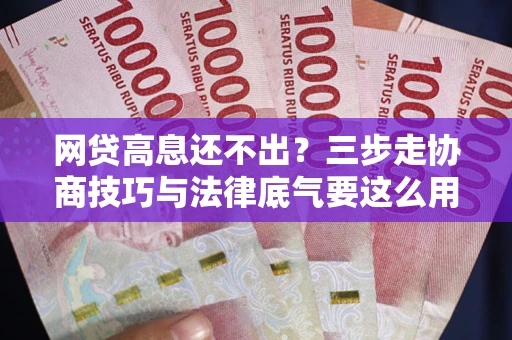 北京网贷高息还不出？三步走协商技巧与法律底气要这么用