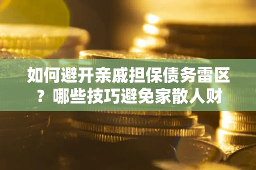 北京如何避开亲戚担保债务雷区？哪些技巧避免家散人财