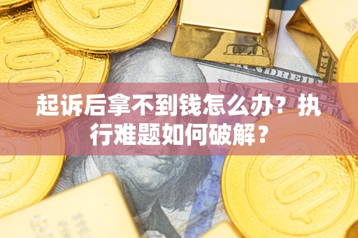 北京起诉后拿不到钱怎么办?执行难题如何破解? 北京起诉后拿不到钱怎么办?执行难题如何破解?