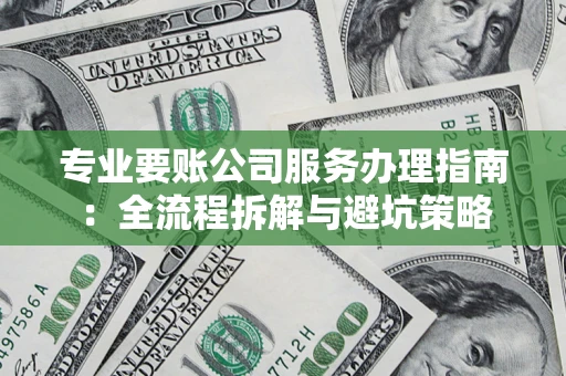 北京专业要账公司服务办理指南：全流程拆解与避坑策略