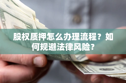 北京股权质押怎么办理流程？如何规避法律风险？