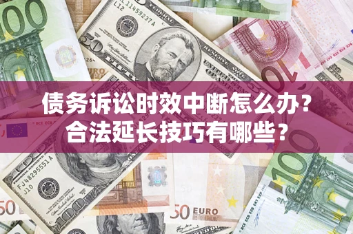 北京债务诉讼时效中断怎么办？合法延长技巧有哪些？