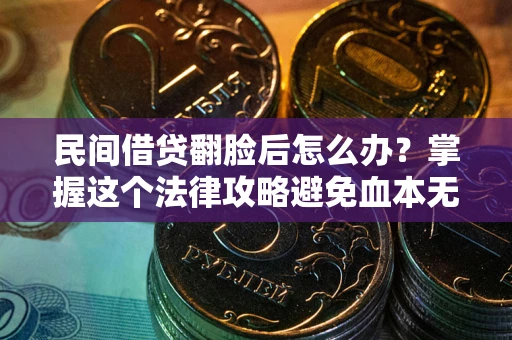 北京民间借贷翻脸后怎么办？掌握这个法律攻略避免血本无归