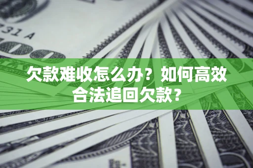 北京欠款难收怎么办？如何高效合法追回欠款？